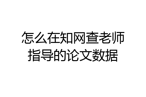 怎么在知网查老师指导的论文数据