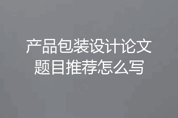 产品包装设计论文题目推荐怎么写