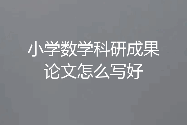 小学数学科研成果论文怎么写好