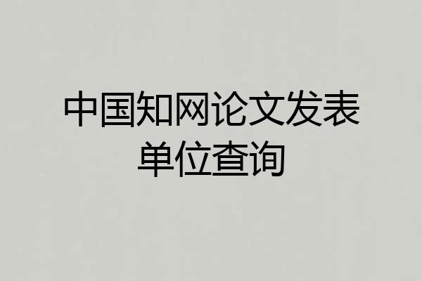中国知网论文发表单位查询