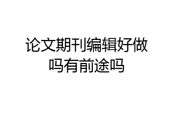 论文期刊编辑好做吗有前途吗
