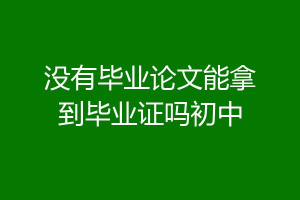 没有毕业论文能拿到毕业证吗初中