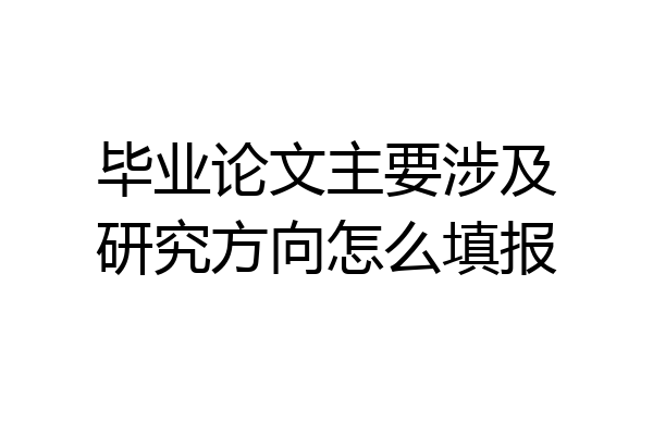 毕业论文主要涉及研究方向怎么填报