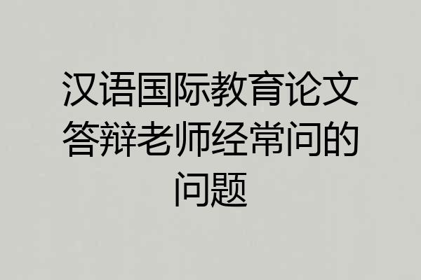 汉语国际教育论文答辩老师经常问的问题