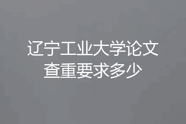 辽宁工业大学论文查重要求多少