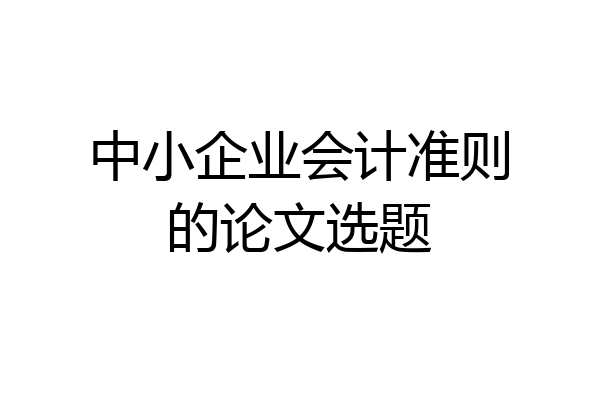 中小企业会计准则的论文选题