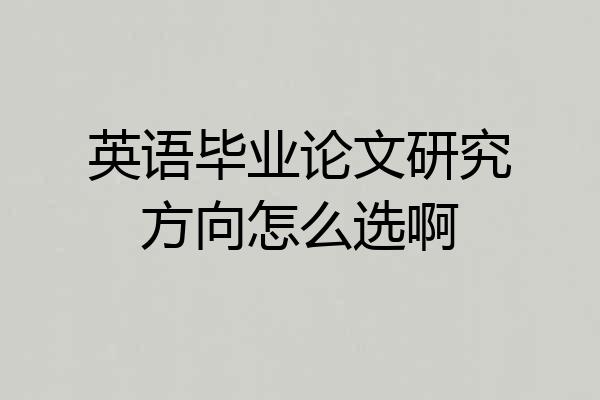 英语毕业论文研究方向怎么选啊