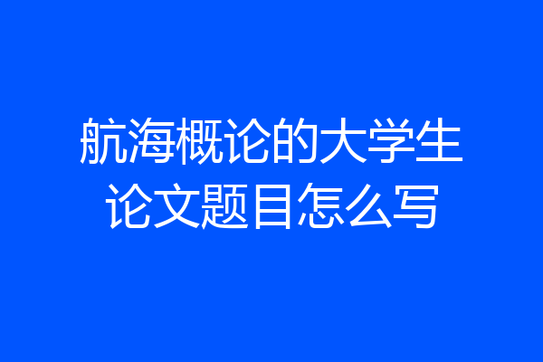 航海概论的大学生论文题目怎么写