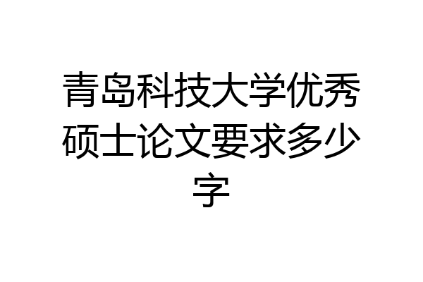青岛科技大学优秀硕士论文要求多少字