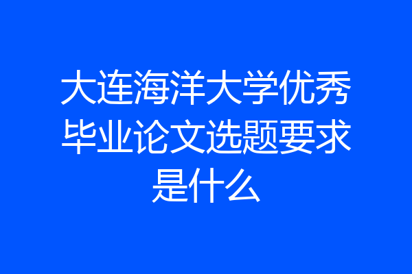 大连海洋大学优秀毕业论文选题要求是什么