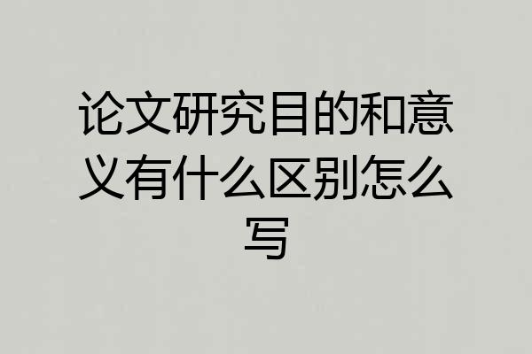 论文研究目的和意义有什么区别怎么写