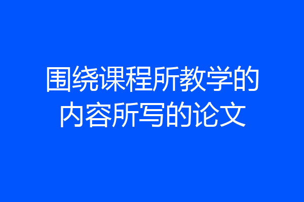 围绕课程所教学的内容所写的论文
