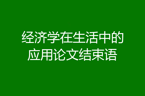 经济学在生活中的应用论文结束语