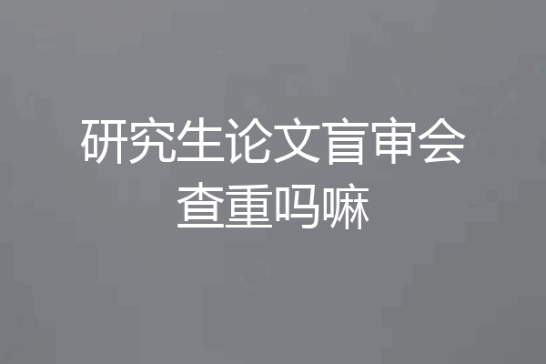 研究生论文盲审会查重吗嘛