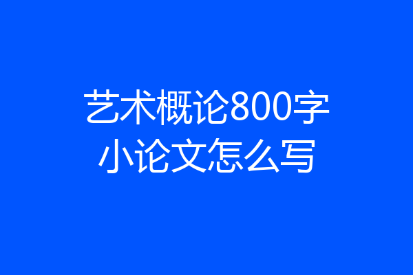 艺术概论800字小论文怎么写