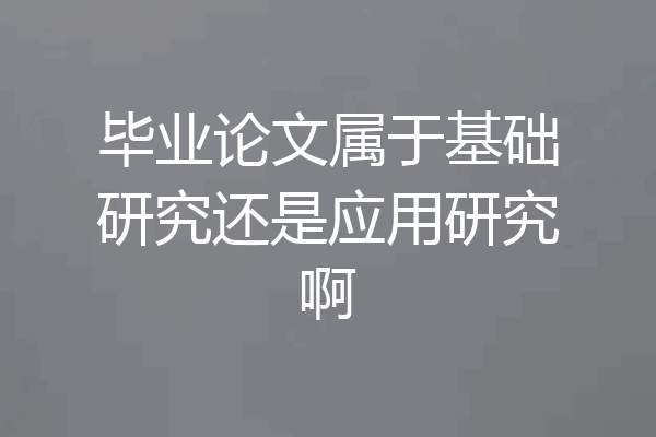 毕业论文属于基础研究还是应用研究啊