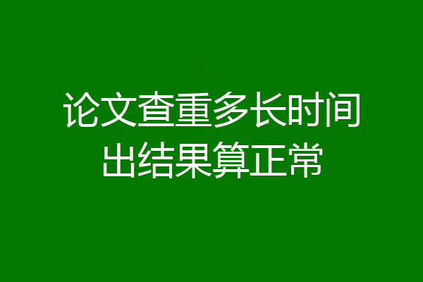 论文查重多长时间出结果算正常