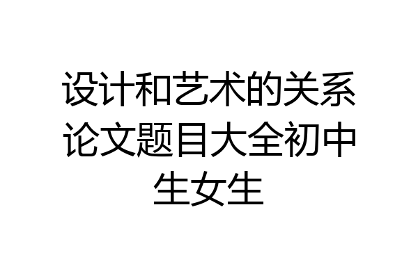 设计和艺术的关系论文题目大全初中生女生