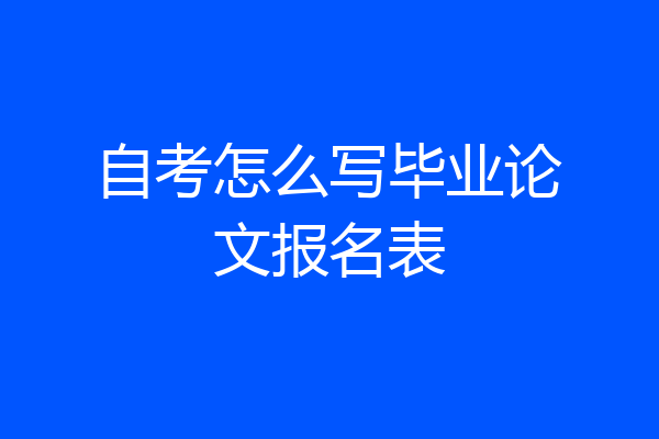 自考怎么写毕业论文报名表