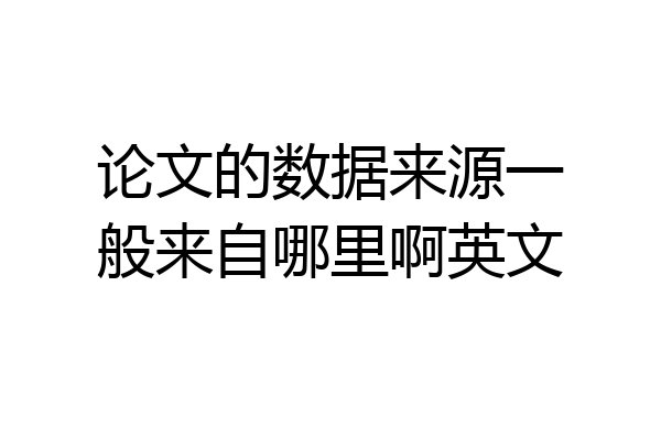 论文的数据来源一般来自哪里啊英文