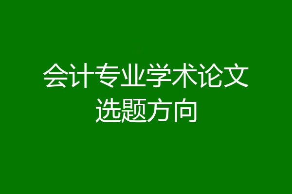 会计专业学术论文选题方向