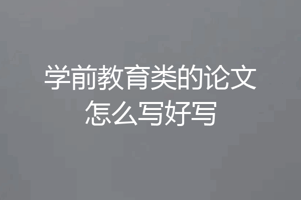学前教育类的论文怎么写好写
