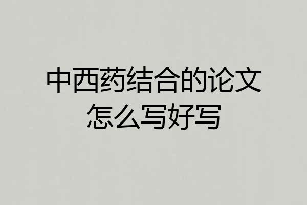 中西药结合的论文怎么写好写