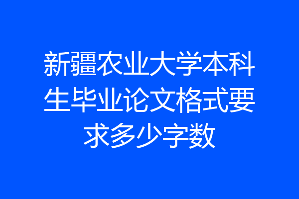 新疆农业大学本科生毕业论文格式要求多少字数