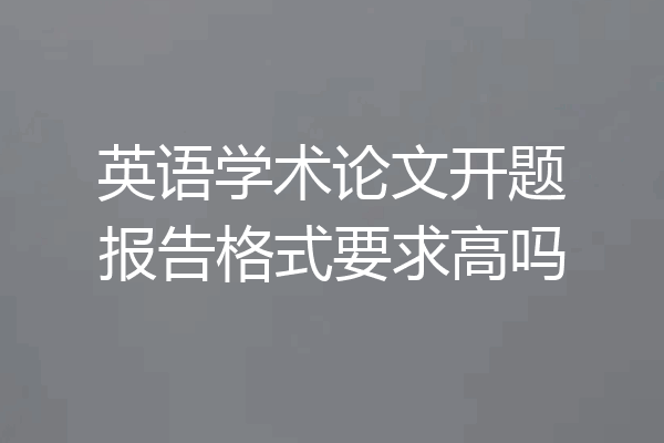 英语学术论文开题报告格式要求高吗