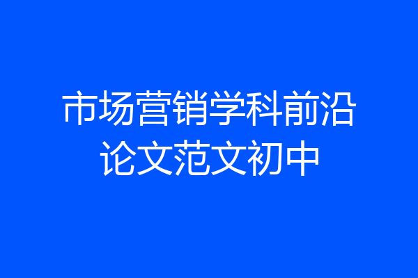 市场营销学科前沿论文范文初中