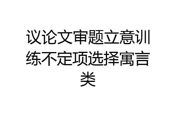 议论文审题立意训练不定项选择寓言类