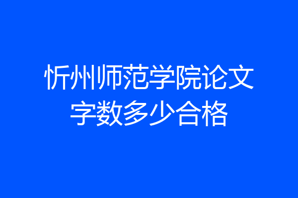 忻州师范学院论文字数多少合格