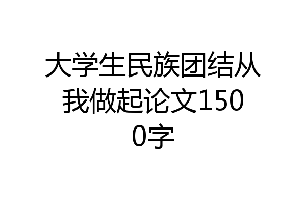 大学生民族团结从我做起论文1500字