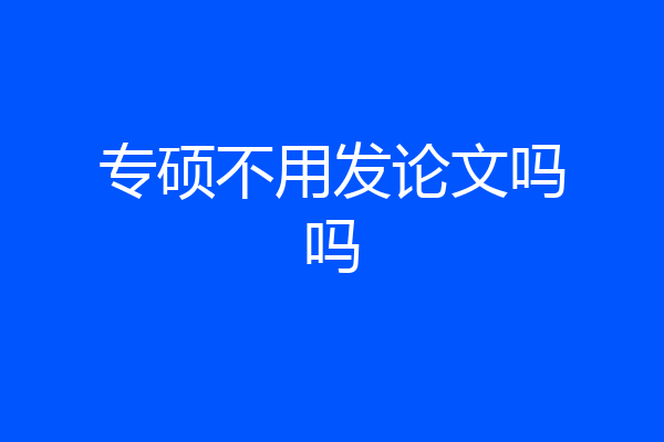 专硕不用发论文吗吗