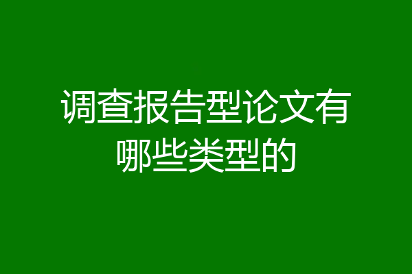 调查报告型论文有哪些类型的