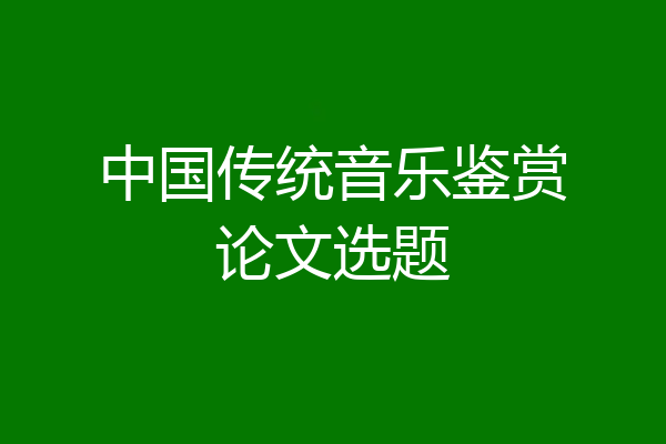 中国传统音乐鉴赏论文选题
