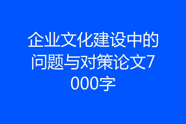企业文化建设中的问题与对策论文7000字