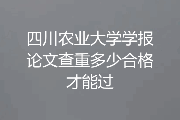 四川农业大学学报论文查重多少合格才能过