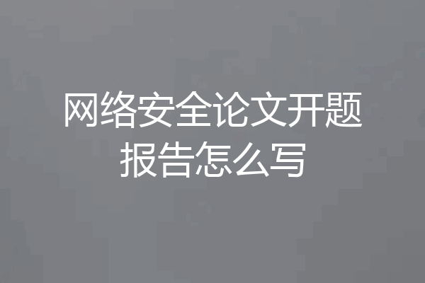 网络安全论文开题报告怎么写