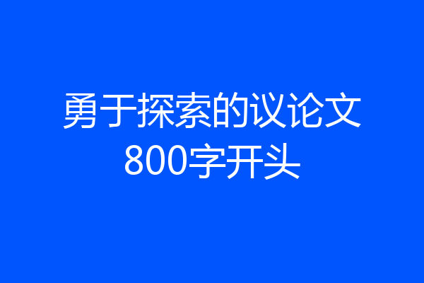 勇于探索的议论文800字开头
