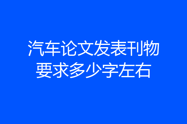 汽车论文发表刊物要求多少字左右