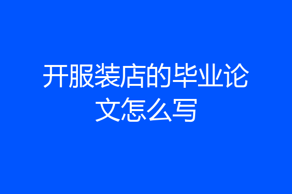 开服装店的毕业论文怎么写