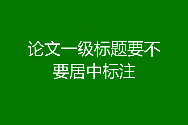 论文一级标题要不要居中标注