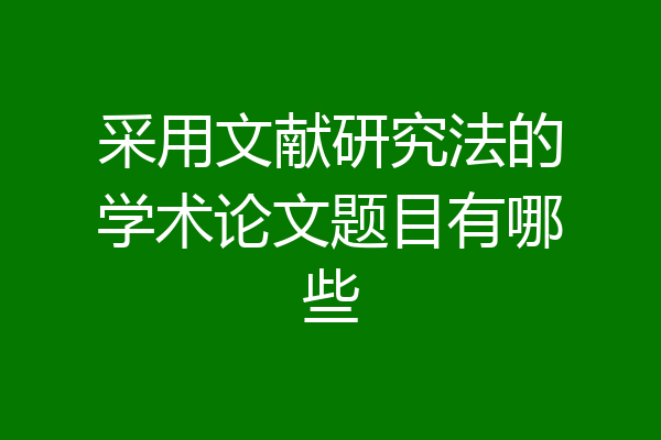 采用文献研究法的学术论文题目有哪些