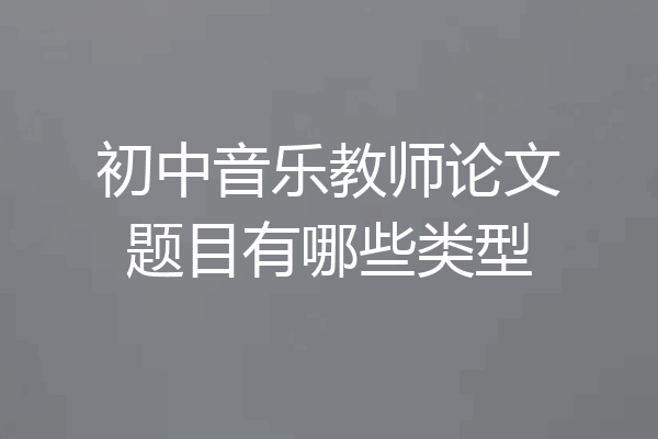 初中音乐教师论文题目有哪些类型