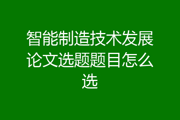 智能制造技术发展论文选题题目怎么选
