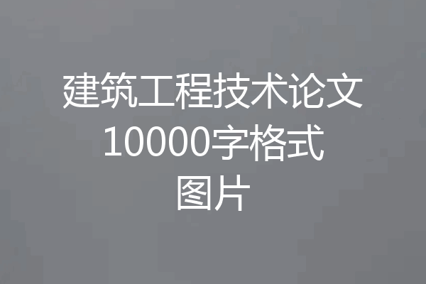 建筑工程技术论文10000字格式图片