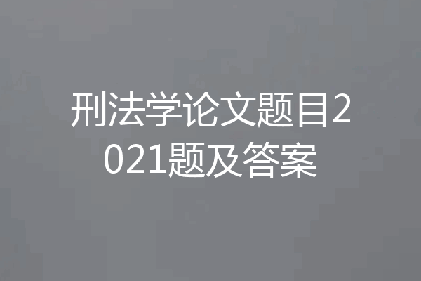 刑法学论文题目2021题及答案