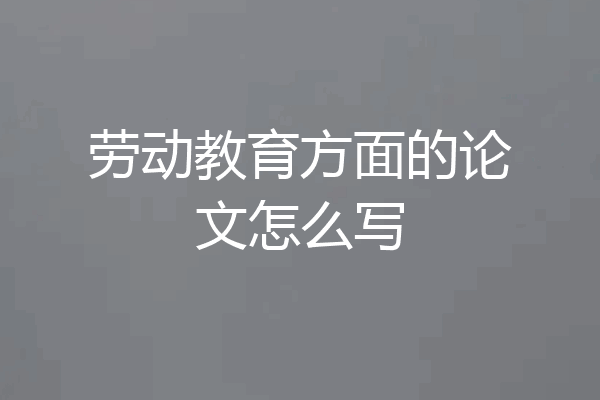 劳动教育方面的论文怎么写