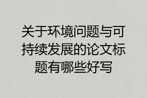 关于环境问题与可持续发展的论文标题有哪些好写